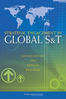 Strategic Engagement in Global S&T: Opportunities for Defense Research by Board on Global Science and Technology, Policy and Global Affairs, National Research Council