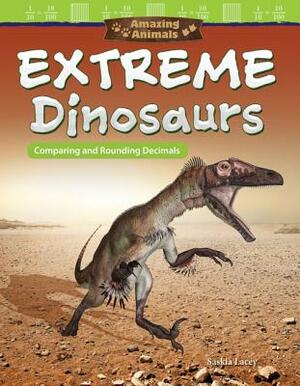 Amazing Animals: Extreme Dinosaurs: Comparing and Rounding Decimals by Saskia Lacey