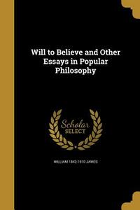 Will to Believe and Other Essays in Popular Philosophy by William 1842-1910 James