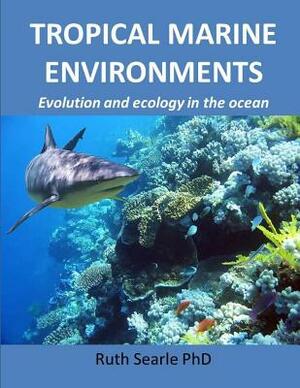 Tropical Marine Environments: Evolution and ecology in the oceans by Ruth Searle