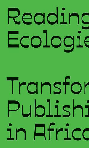Reading Ecologies: Transforming Publishing in Africa by Pascale Obolo, Parfait Tabapsi, Michalis Pichler