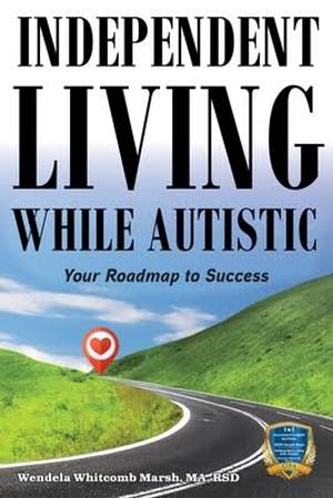 Independent Living While Autistic : Your Roadmap to Success by Dr. Wendela Whitcomb Marsh