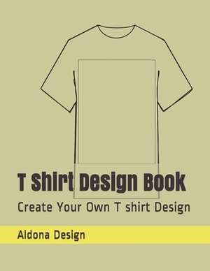 T Shirt Design Book: Create Your Own T shirt Design by Aldona Design