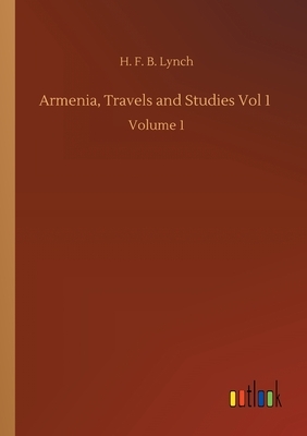 Armenia, Travels and Studies Vol 1: Volume 1 by H. F. B. Lynch