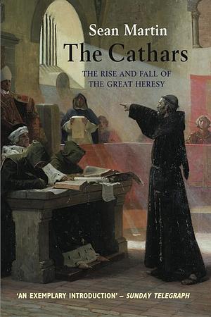 The Cathars - the rise and fall of the great heresy by Sean Martin