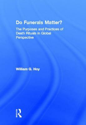 Do Funerals Matter?: The Purposes and Practices of Death Rituals in Global Perspective by William G. Hoy