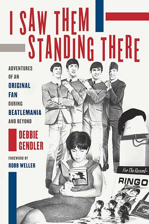 I Saw Them Standing There: Adventures of an Original Fan during Beatlemania and Beyond by Debbie Gendler