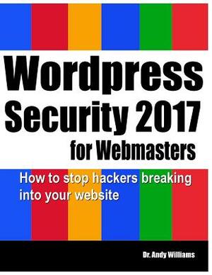 Wordpress Security for Webmasters 2017: How to Stop Hackers Breaking Into Your Website by Andy Williams