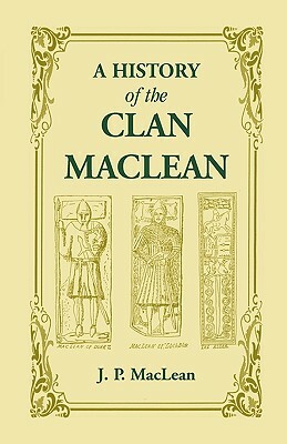 A History of the Clan MacLean from its first settlement at Duard Castle, in the Isle of Mull, to the Present Period, including a Genealogical Account by J. P. MacLean
