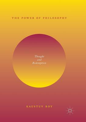 The Power of Philosophy: Thought and Redemption by Kaustuv Roy