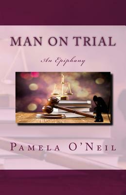 Man on Trial: An Epiphany by Pamela O'Neil