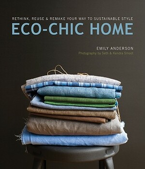 Eco-Chic Home: Rethink, Reuse & Remake Your Way to Sustainable Style by Emily Anderson