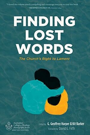 Finding Lost Words: The Church's Right to Lament (Australian College of Theology Monograph Series Book 0) by G. Geoffrey Harper, David G. Firth, Kit Barker