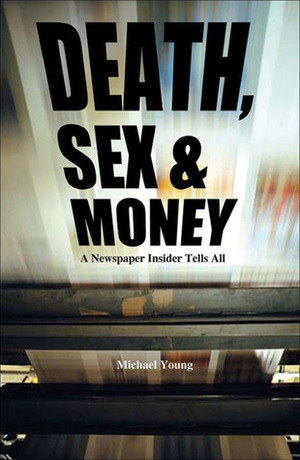 Death, Sex And Money: A Newspaper Insider Tells All by Michael Young