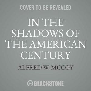 In the Shadows of the American Century: The Rise and Decline of Us Global Power by Alfred W. McCoy