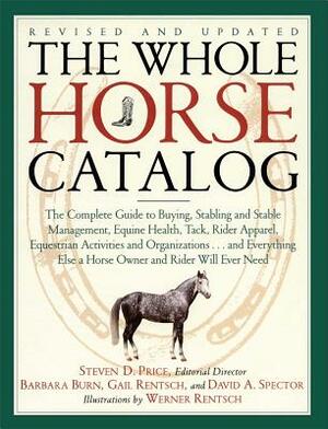 The Whole Horse Catalog: The Complete Guide to Buying, Stabling and Stable Management, Equine Health, Tack, Rider Apparel, Equestrian Activitie by Gail Rentsch, Barbara Burn, David A. Spector