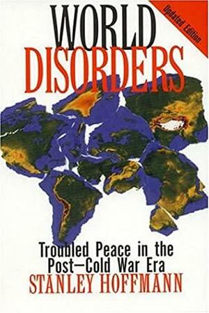 World Disorders: Troubled Peace In The Post Cold War Era by Stanley Hoffmann