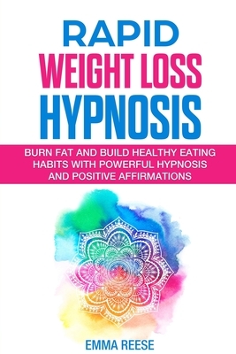 Rapid Weight Loss Hypnosis: Burn Fat And Build Healthy Eating Habits With Powerful Hypnosis And Positive Affirmations by Emma Reese