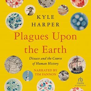 Plagues Upon the Earth: Disease and the Course of Human History by Kyle Harper