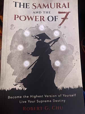 The Samurai and the Power of 7: Become the Highest Version of Yourself - Live Your Supreme Destiny by Robert Chu