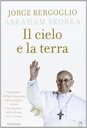 Il cielo e la terra by Pope Francis, Abraham Skorka