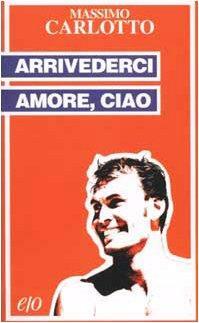 Arrivederci amore, ciao by Massimo Carlotto