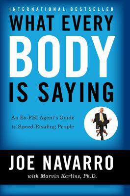 What Every Body Is Saying: An Ex-FBI Agent's Guide to Speed-Reading People by Joe Navarro, Marvin Karlins