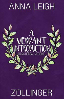 A Verdant Introduction: Basic Herbal Medicine by Anna Zollinger