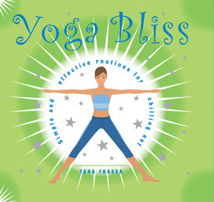 Yoga Bliss: Simple and Effective Routines for Chilling Out by Tara Fraser