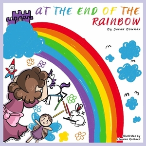 At The End Of The Rainbow by Sarah Bowman