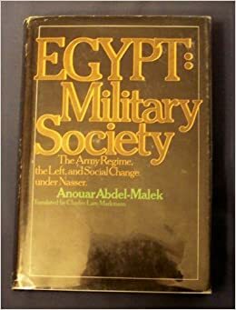 Egypt: Military Society; the Army Regime, the Left, and Social Change Under Nasser by Anouar Abdel-Malek
