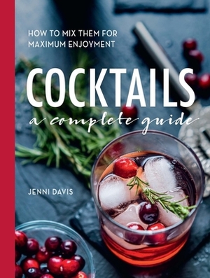 Cocktails: A Complete Guide - How to Mix Them for Maximum Enjoyment by Jenni Davis