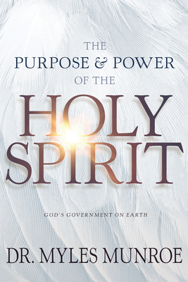 Purpose and Power of the Holy Spirit: God's Government on Earth (New Edition, Updated & Revised, Study Guide Questions Added) by Myles Munroe