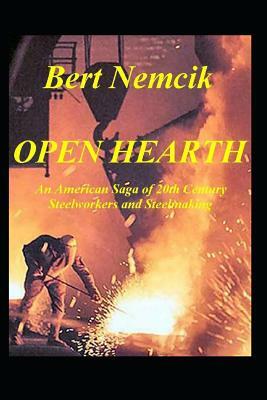 Open Hearth: An American Saga of 20th Century Steel Workers and Steel making by Bert Nemcik