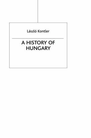 A History of Hungary: Millennium in Central Europe by Laszlo Kontler