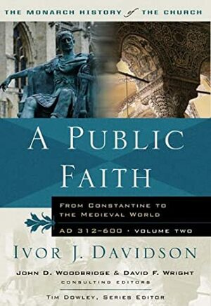 A Public Faith: From Constantine to the Medieval World AD 312-600 by Ivor J. Davidson