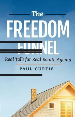 The Freedom Funnel: Real Talk for Real Estate Agents by Paul Curtis
