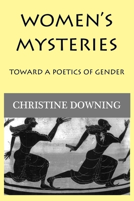 Women's Mysteries: Toward a Poetic of Gender by Christine Downing