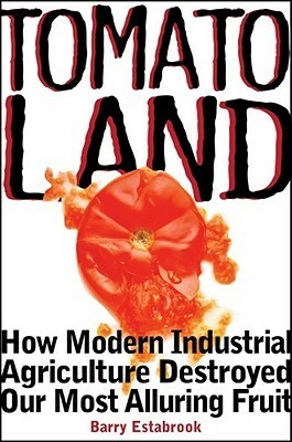 Tomatoland: How Modern Industrial Agriculture Destroyed Our Most Alluring Fruit by Barry Estabrook