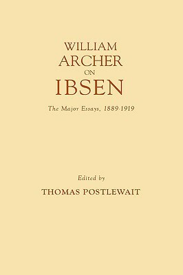 William Archer on Ibsen: The Major Essays, 1889-1919 by Thomas Postlewait