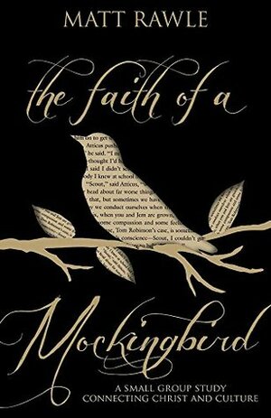 The Faith of a Mockingbird: A Small Group Study Connecting Christ and Culture by Matt Rawle