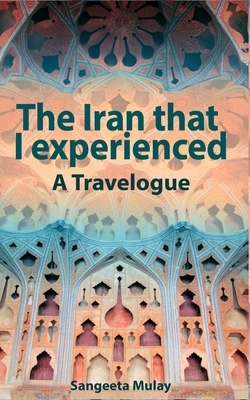 The Iran that I experienced by Sangeeta Mulay