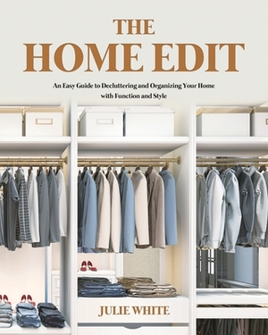 The Home Edit: An Easy Guide to Decluttering and Organizing Your Home with Function and Style by Julie White