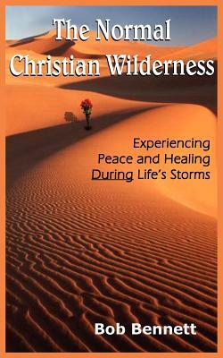 The Normal Christian Wilderness: Experiencing Peace and Healing During Life's Storms by Bob Bennett