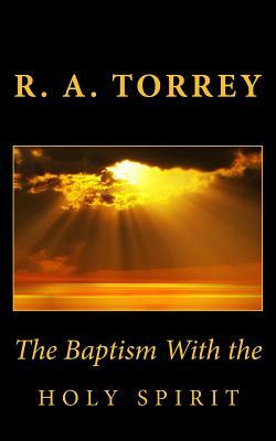 The Baptism With the Holy Spirit by R. a. Torrey