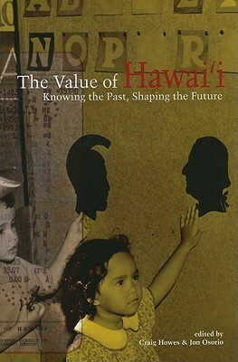 The Value of Hawai'i: Knowing the Past, Shaping the Future by Jonathan Kay Kamakawiwoole Osorio, Craig Howes