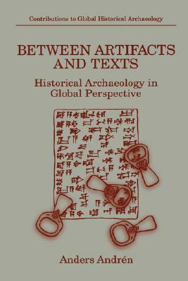 Between Artifacts and Texts: Historical Archaeology in Global Perspective by Anders Andrén