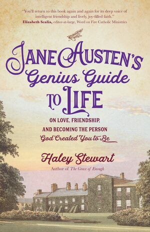 Jane Austen's Genius Guide to Life: On Love, Friendship, and Becoming the Person God Created You to Be by Haley Stewart