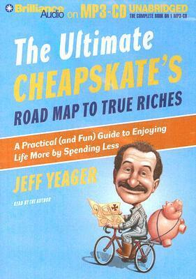 The Ultimate Cheapskate's Road Map to True Riches: A Practical (and Fun) Guide to Enjoying Life More by Spending Less by Jeff Yeager