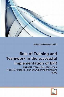 Role of Training and Teamwork in the Successful Implementation of Bpr by Muhammad Nauman Habib